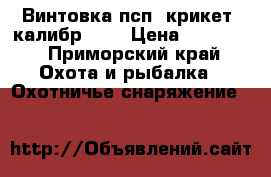 Винтовка псп “крикет“ калибр 5,5 › Цена ­ 80 000 - Приморский край Охота и рыбалка » Охотничье снаряжение   